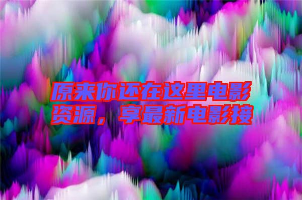 原來你還在這里電影資源，享最新電影接