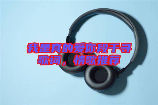 我是真的愛你段千尋歌詞，情歌推薦