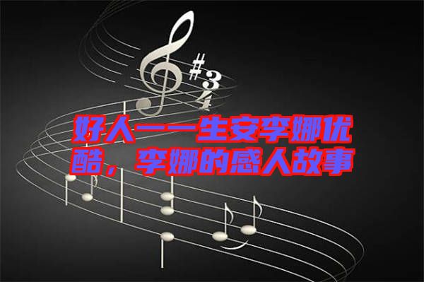 好人一一生安李娜優(yōu)酷，李娜的感人故事