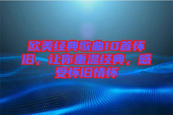 歐美經(jīng)典歌曲10首懷舊，讓你重溫經(jīng)典，感受懷舊情懷
