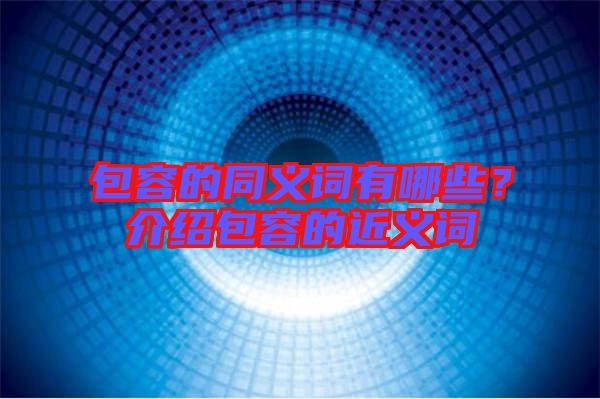 包容的同義詞有哪些？介紹包容的近義詞