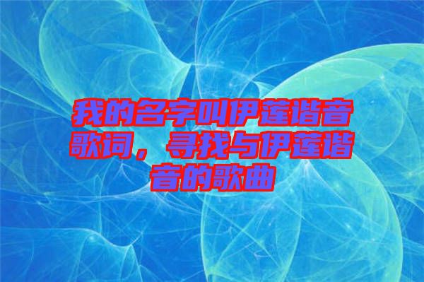 我的名字叫伊蓮諧音歌詞，尋找與伊蓮諧音的歌曲