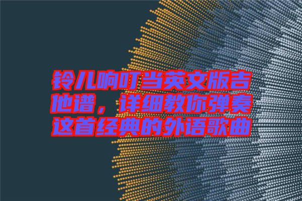 鈴兒響叮當(dāng)英文版吉他譜，詳細(xì)教你彈奏這首經(jīng)典的外語歌曲
