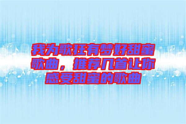 我為歌狂有夢好甜蜜歌曲，推薦幾首讓你感受甜蜜的歌曲
