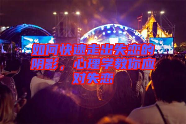 如何快速走出失戀的陰影，心理學(xué)教你應(yīng)對失戀