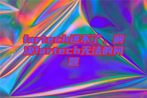 fartech進(jìn)不了，解決fartech無(wú)法的問題