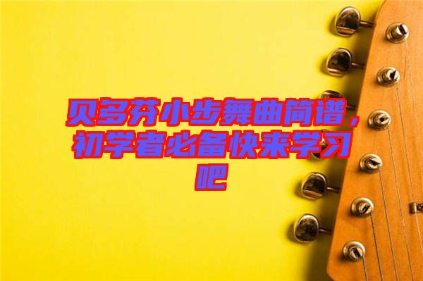 貝多芬小步舞曲簡(jiǎn)譜，初學(xué)者必備快來(lái)學(xué)習(xí)吧