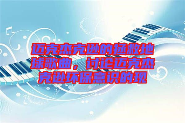 邁克杰克遜的拯救地球歌曲，討論邁克杰克遜環(huán)保意識(shí)的現(xiàn)