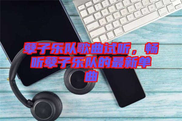 孽子樂隊歌曲試聽，暢聽孽子樂隊的最新單曲
