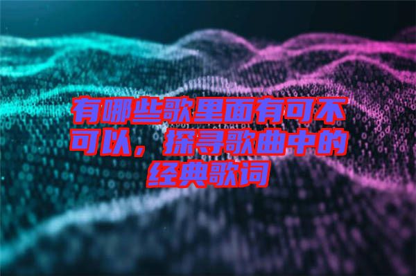 有哪些歌里面有可不可以，探尋歌曲中的經(jīng)典歌詞