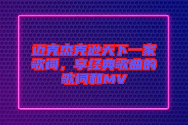 邁克杰克遜天下一家歌詞，享經(jīng)典歌曲的歌詞和MV