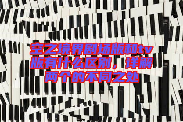 空之境界劇場(chǎng)版和tv版有什么區(qū)別，詳解兩個(gè)的不同之處