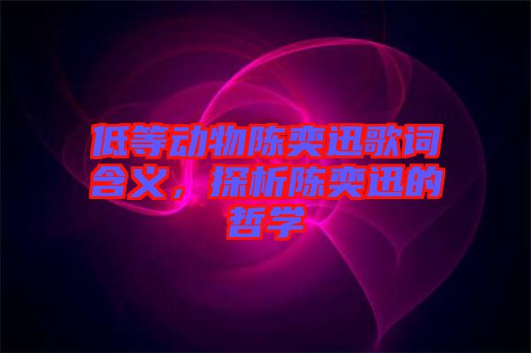 低等動物陳奕迅歌詞含義，探析陳奕迅的哲學(xué)