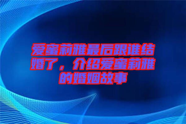 愛蜜莉雅最后跟誰結(jié)婚了，介紹愛蜜莉雅的婚姻故事