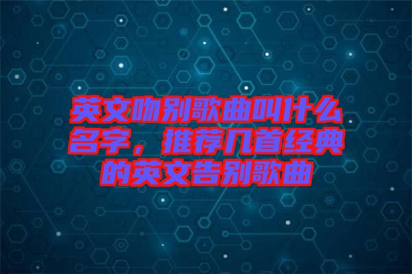 英文吻別歌曲叫什么名字，推薦幾首經典的英文告別歌曲
