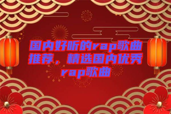 國內(nèi)好聽的rap歌曲推薦，精選國內(nèi)優(yōu)秀rap歌曲
