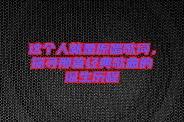 這個(gè)人就是原唱歌詞，探尋那首經(jīng)典歌曲的誕生歷程
