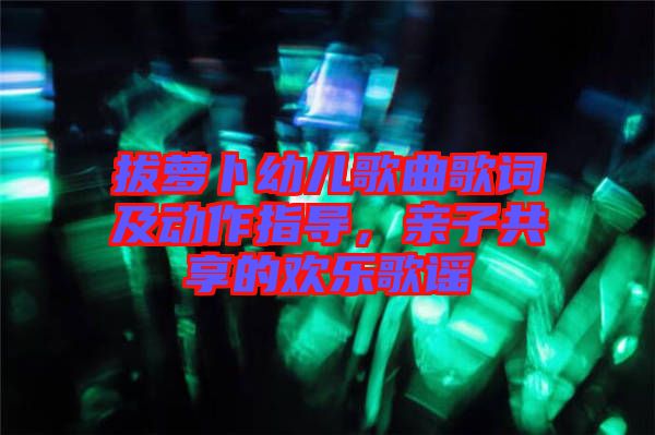 拔蘿卜幼兒歌曲歌詞及動作指導(dǎo)，親子共享的歡樂歌謠