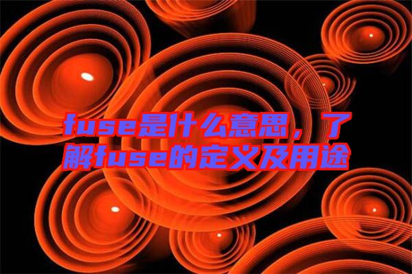 fuse是什么意思，了解fuse的定義及用途