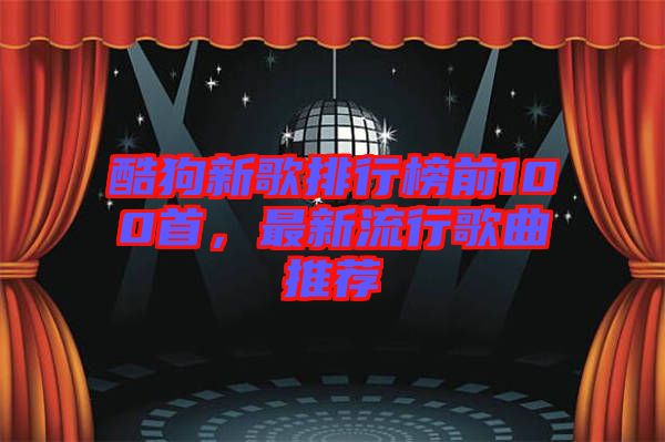 酷狗新歌排行榜前100首，最新流行歌曲推薦
