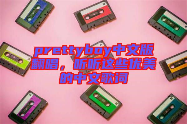 prettyboy中文版翻唱，聽(tīng)聽(tīng)這些優(yōu)美的中文歌詞