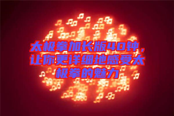 太極拳加長版40鐘，讓你更詳細(xì)地感受太極拳的魅力