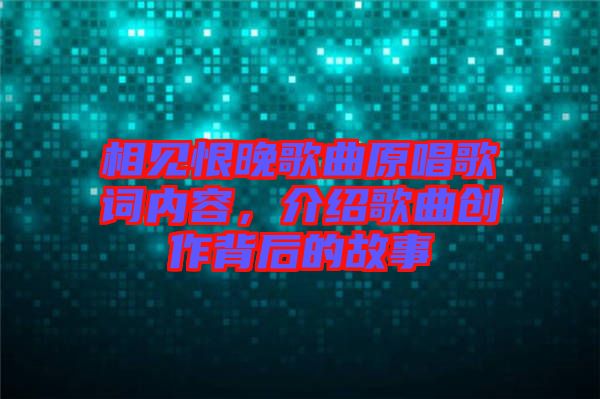 相見恨晚歌曲原唱歌詞內(nèi)容，介紹歌曲創(chuàng)作背后的故事