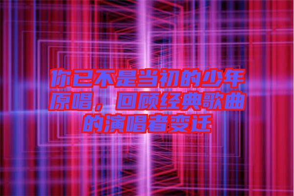 你已不是當(dāng)初的少年原唱，回顧經(jīng)典歌曲的演唱者變遷