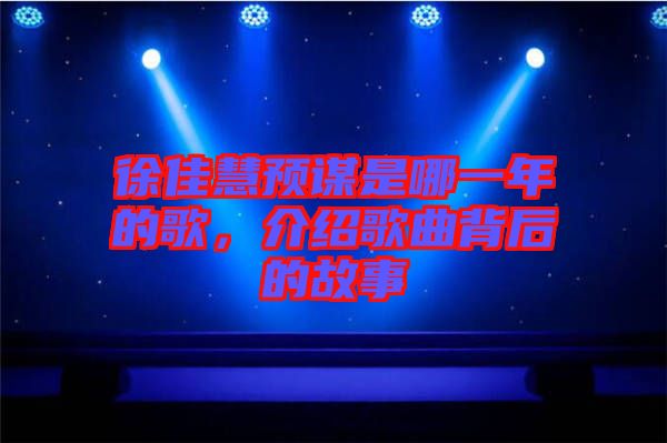 徐佳慧預(yù)謀是哪一年的歌，介紹歌曲背后的故事