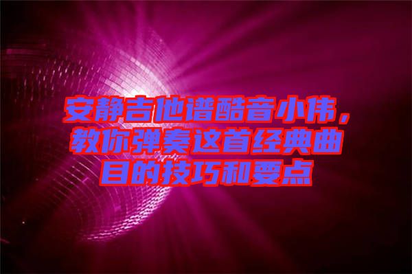 安靜吉他譜酷音小偉，教你彈奏這首經(jīng)典曲目的技巧和要點(diǎn)