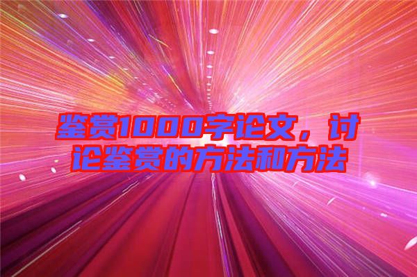 鑒賞1000字論文，討論鑒賞的方法和方法