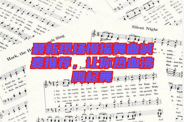 最新現(xiàn)場慢搖舞曲喊麥推薦，讓你熱血沸騰起舞