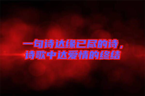 一句詩達(dá)緣已盡的詩，詩歌中達(dá)愛情的終結(jié)