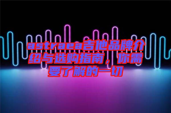astraea吉他品牌介紹與選購指南，你需要了解的一切