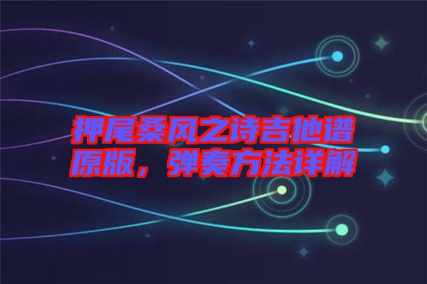 押尾桑風(fēng)之詩吉他譜原版，彈奏方法詳解