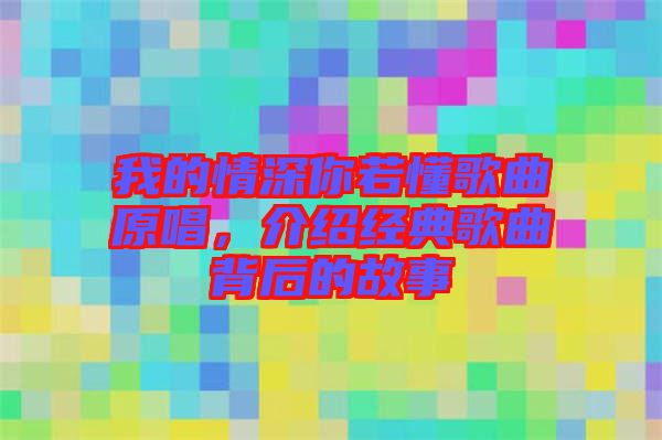 我的情深你若懂歌曲原唱，介紹經典歌曲背后的故事