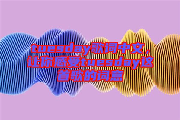 tuesday歌詞中文，讓你感受tuesday這首歌的詞意