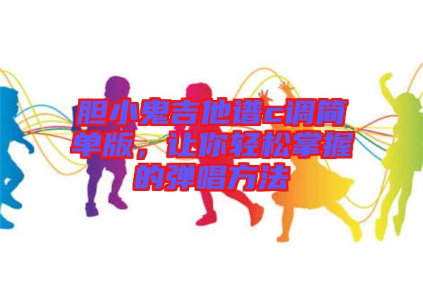 膽小鬼吉他譜c調(diào)簡(jiǎn)單版，讓你輕松掌握的彈唱方法