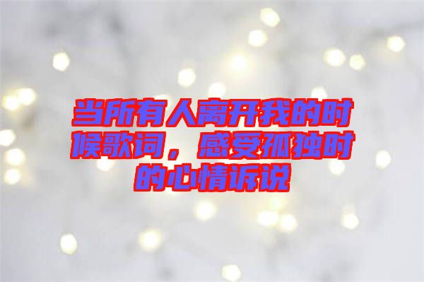 當(dāng)所有人離開我的時候歌詞，感受孤獨(dú)時的心情訴說