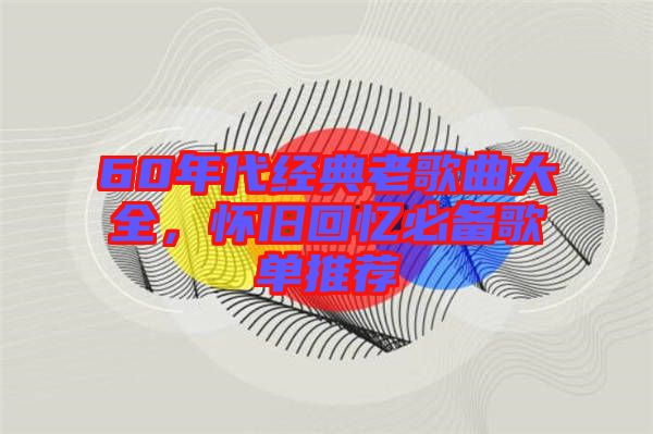 60年代經(jīng)典老歌曲大全，懷舊回憶必備歌單推薦