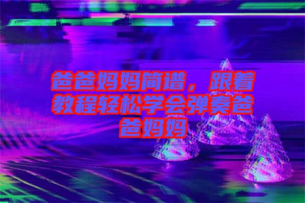 爸爸媽媽簡(jiǎn)譜，跟著教程輕松學(xué)會(huì)彈奏爸爸媽媽