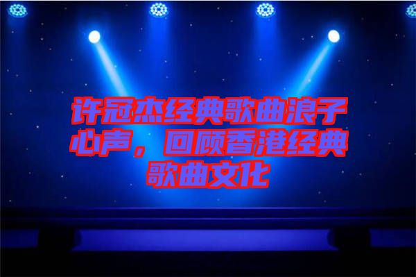 許冠杰經(jīng)典歌曲浪子心聲，回顧香港經(jīng)典歌曲文化