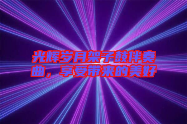光輝歲月架子鼓伴奏曲，享受帶來的美好