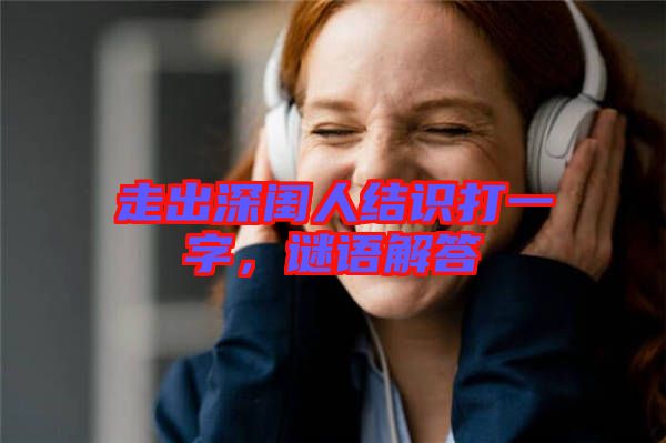 走出深閨人結(jié)識打一字，謎語解答