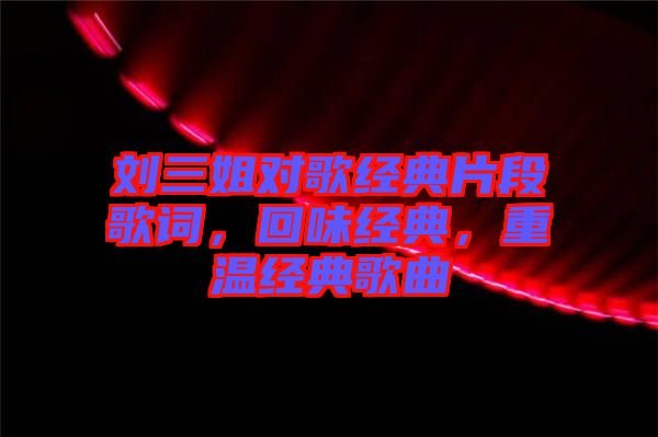 劉三姐對歌經(jīng)典片段歌詞，回味經(jīng)典，重溫經(jīng)典歌曲