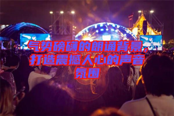 氣勢(shì)磅礴的朗誦背景，打造震撼人心的聲音氛圍