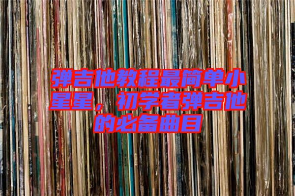 彈吉他教程最簡單小星星，初學(xué)者彈吉他的必備曲目