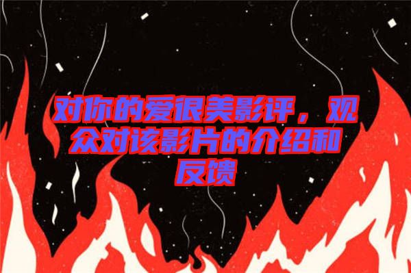 對你的愛很美影評，觀眾對該影片的介紹和反饋