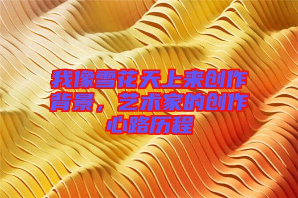 我像雪花天上來創(chuàng)作背景，藝術(shù)家的創(chuàng)作心路歷程