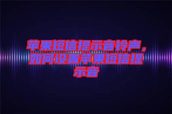 蘋果短信提示音鈴聲，如何設(shè)置蘋果短信提示音